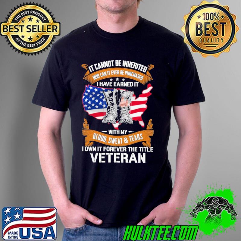 It cannot be inherited nor can it ever be purchased i have earned it with my blood sweat and tears i own it forever the title veteran usa flag s Unisex It cannot be inherited nor can it ever be purchased i have earned it with my blood sweat and tears i own it forever the title veteran usa flag s Unisex