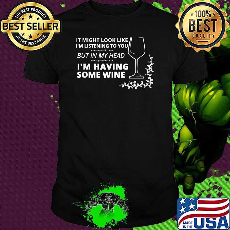 It might look like I'm listening to you but in my head im having some Wine Edition T-Shirt