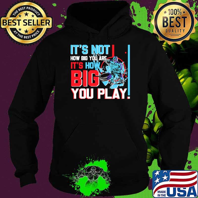 It's How Big Your Are How Big You Play Hockey Shirt Hoodie It's How Big Your Are How Big You Play Hockey Shirt Hoodie