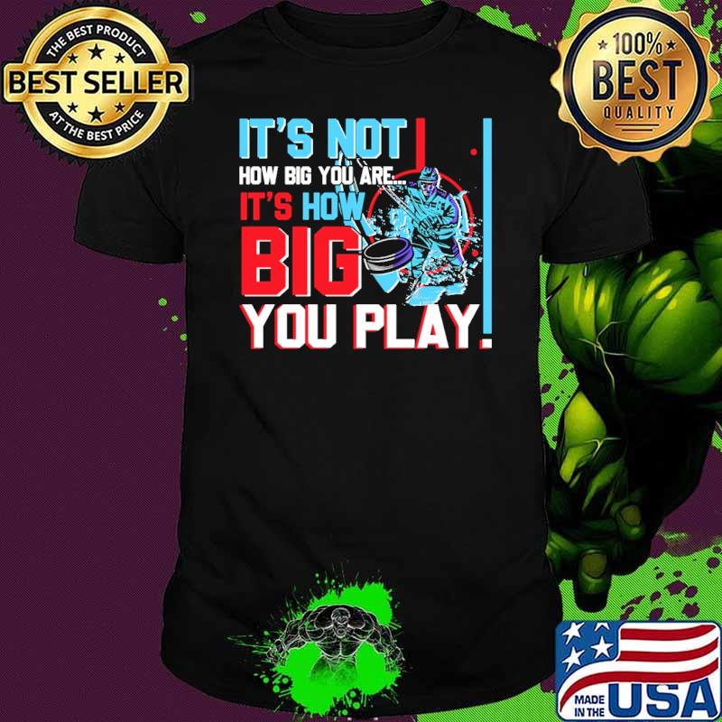 It's How Big Your Are How Big You Play Hockey Shirt