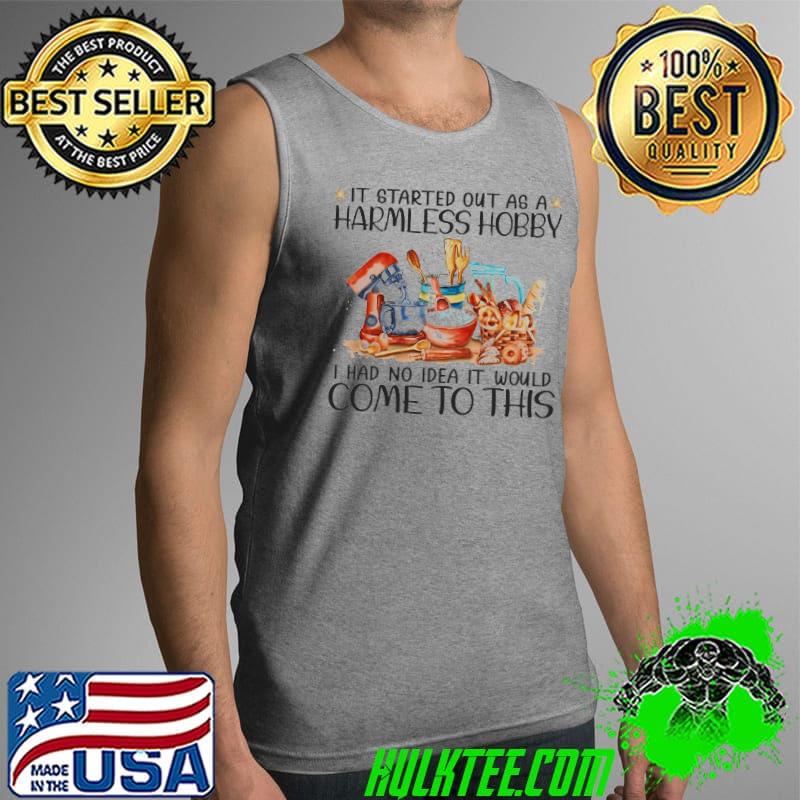 It Started Out As A Harmless Hobby I Had No Idea It Would Come To This Shirt Tank Top It Started Out As A Harmless Hobby I Had No Idea It Would Come To This Shirt Tank Top