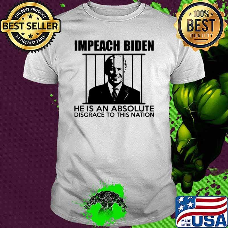 Joe Biden Impeach Biden He Is An Absolute Disgrace To This Nation Shirt
