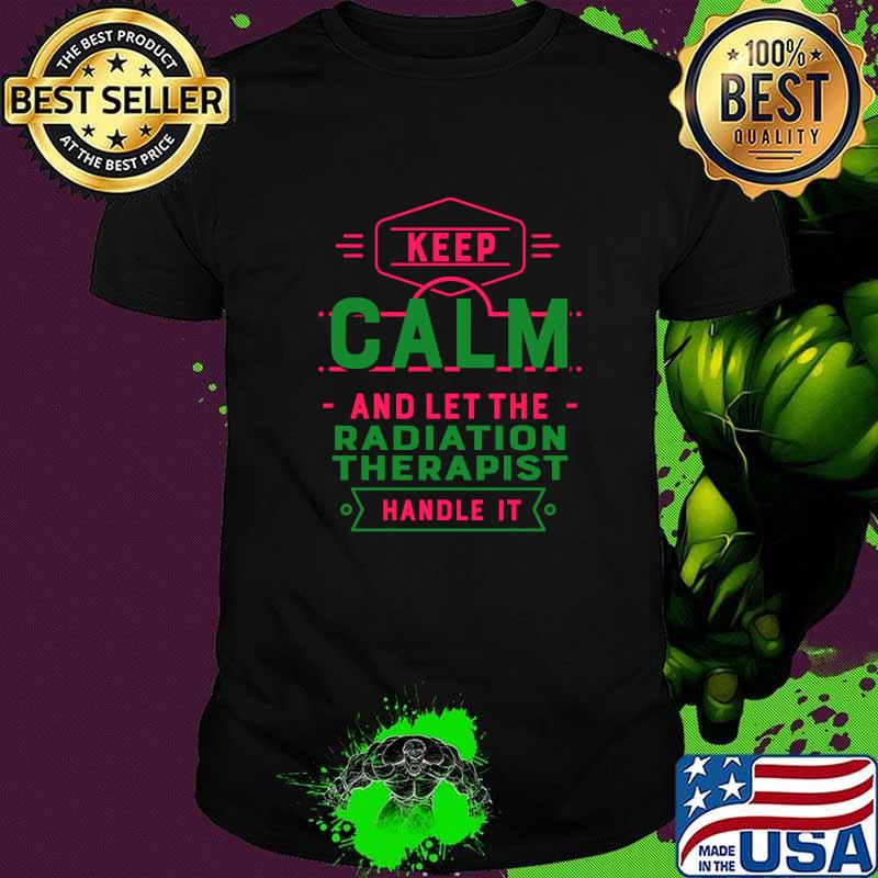 Keep Calm Let Radiation Therapist Handle It T-Shirt