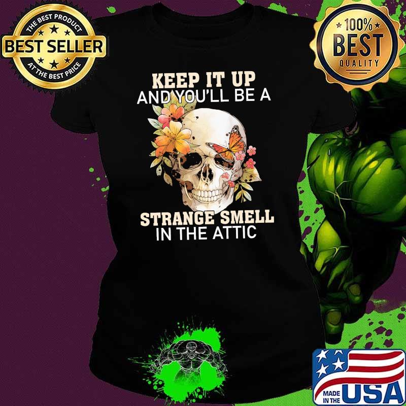 keep it up and youll be a strange smell in the attic skull flower s Ladies tee keep it up and youll be a strange smell in the attic skull flower s Ladies tee