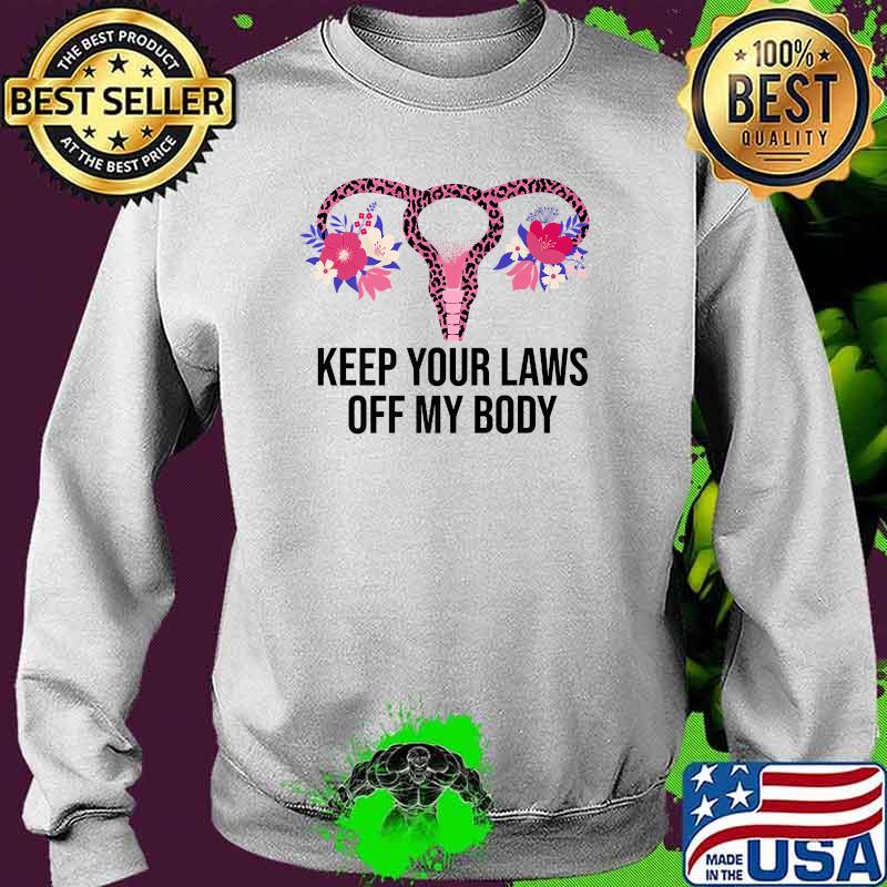 Keep Your Laws Off My Body Pro Choice Feminist Abortion Flower T-Shirt Sweater Keep Your Laws Off My Body Pro Choice Feminist Abortion Flower T-Shirt Sweater