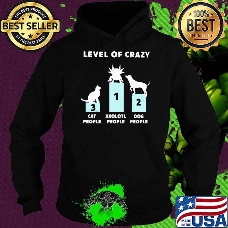 Level Of Crazy Axolotl First Cat People Three Dog Two Shirt Hoodie Level Of Crazy Axolotl First Cat People Three Dog Two Shirt Hoodie
