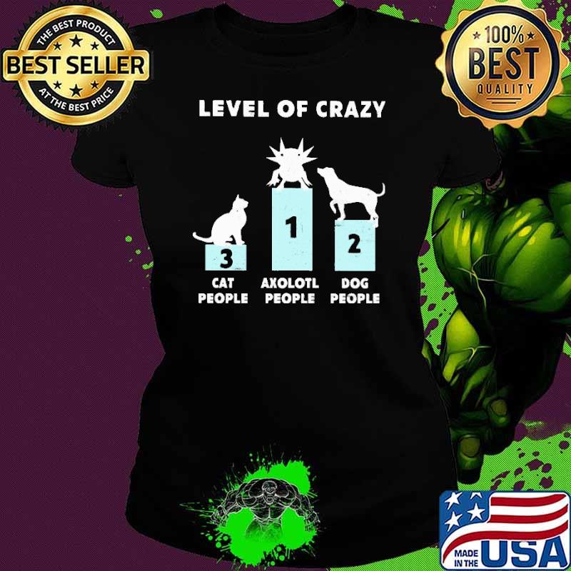 Level Of Crazy Axolotl First Cat People Three Dog Two Shirt Ladies tee Level Of Crazy Axolotl First Cat People Three Dog Two Shirt Ladies tee