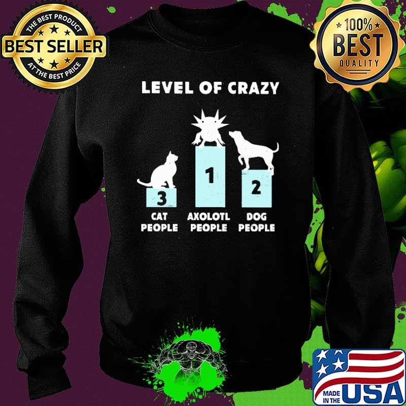 Level Of Crazy Axolotl First Cat People Three Dog Two Shirt Sweater Level Of Crazy Axolotl First Cat People Three Dog Two Shirt Sweater