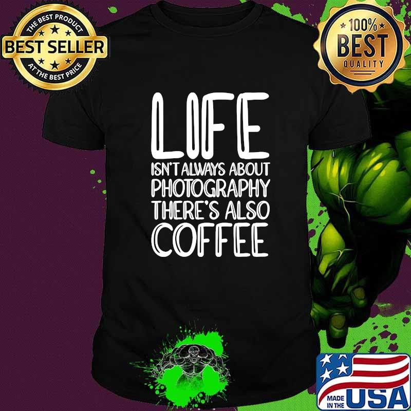 Life Isnt Always About Photography Theres Also Coffee t-Shirt