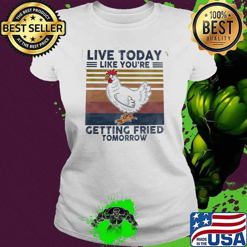 Live today like youre getting fried tomorrow chicken vintage s Ladies tee Live today like youre getting fried tomorrow chicken vintage s Ladies tee
