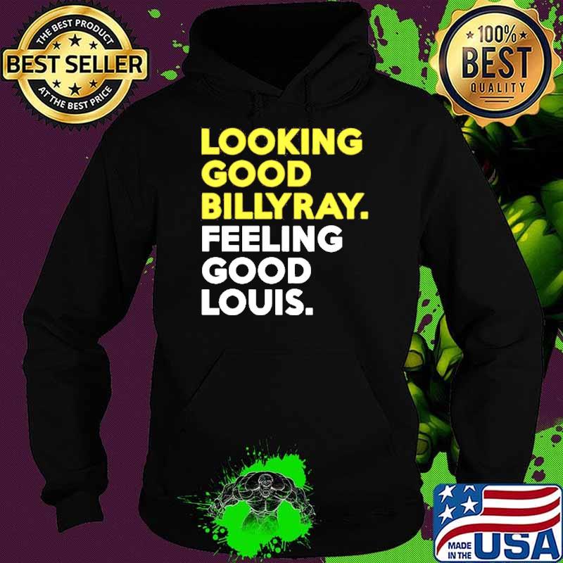 Looking Good Billyray Feeling Good Louis Shirt Hoodie Looking Good Billyray Feeling Good Louis Shirt Hoodie