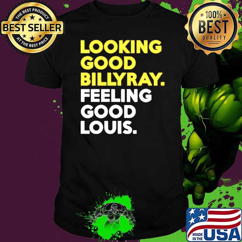 Looking Good Billyray Feeling Good Louis Shirt Looking Good Billyray Feeling Good Louis Shirt