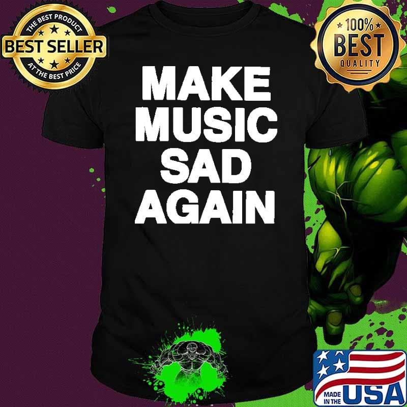 Make Music Sad Again Shirt