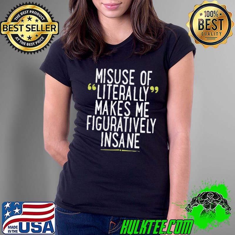 Misuse Of Literally Makes Me Figuratively Insane Shirt Ladies Tee Misuse Of Literally Makes Me Figuratively Insane Shirt Ladies Tee