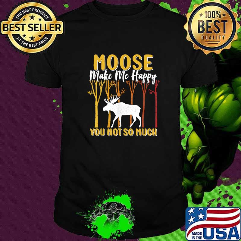 Moose Make Me Happy You Not So Much Lover Vintage Moose T-Shirt