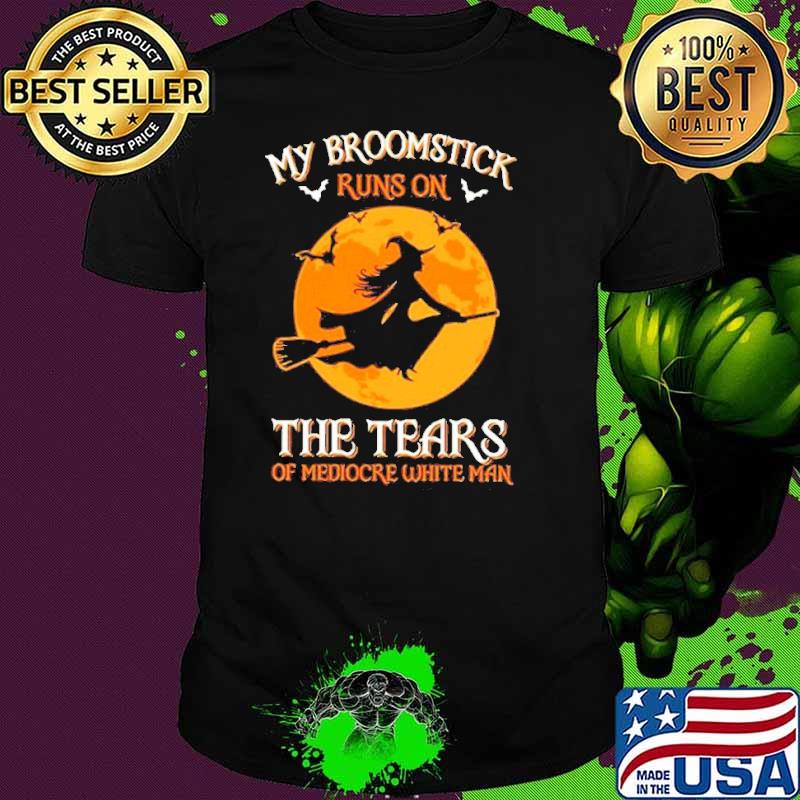 My broomstick runs on the tears of mediocre white man Halloween shirt