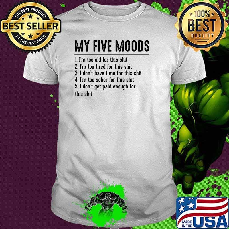 My Five Moods Im too old for this shit im too tired for this shit i dont have time for this shit Joke Sarcastic Hilarious Adult Sayings T-Shirt