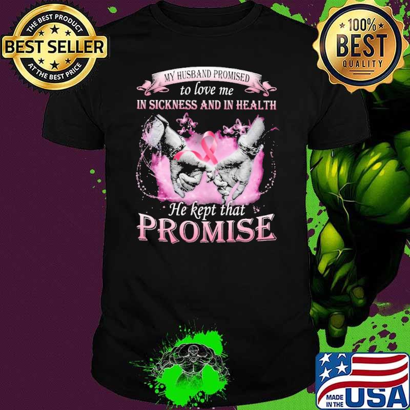 My Husband Promised To Love Me In Sickness And In Health He kept That Promise Breast Cancer shirt