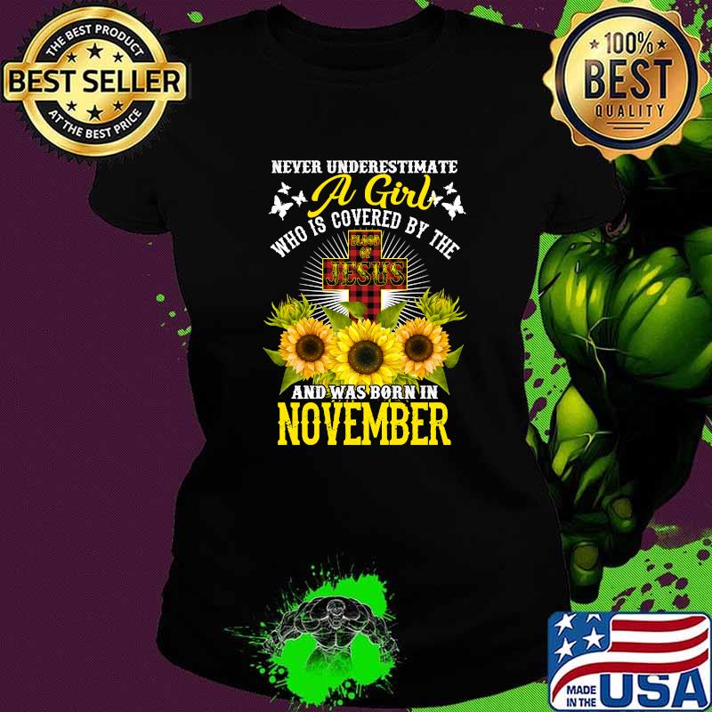 Never Underestimate A Girl Who is Covered By The And Was Born In November Christian Birthday Sunflowe T-Shirt Ladies tee Never Underestimate A Girl Who is Covered By The And Was Born In November Christian Birthday Sunflowe T-Shirt Ladies tee