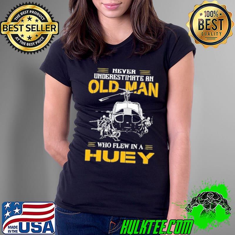 Never Underestimate An Old Man Who Flew IN A huey Shirt Ladies Tee Never Underestimate An Old Man Who Flew IN A huey Shirt Ladies Tee