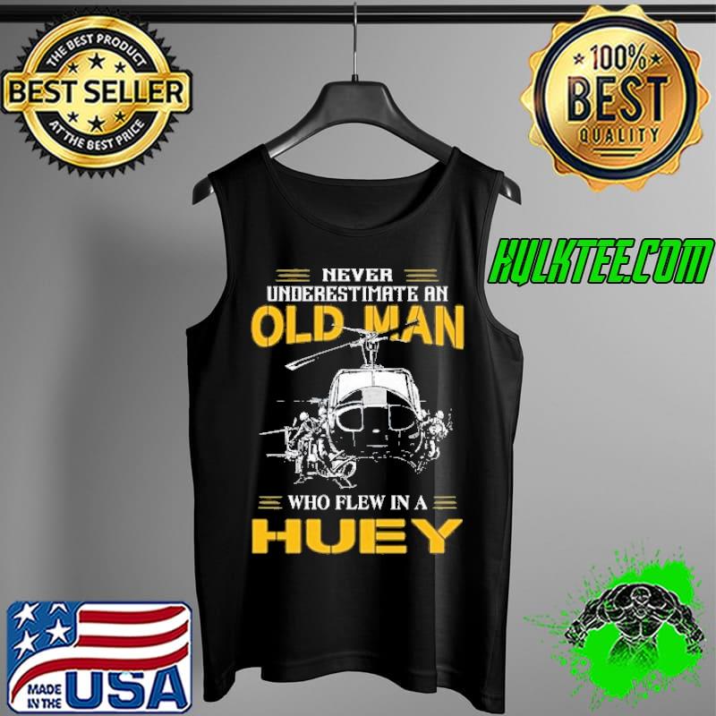 Never Underestimate An Old Man Who Flew IN A huey Shirt Tank Top Never Underestimate An Old Man Who Flew IN A huey Shirt Tank Top