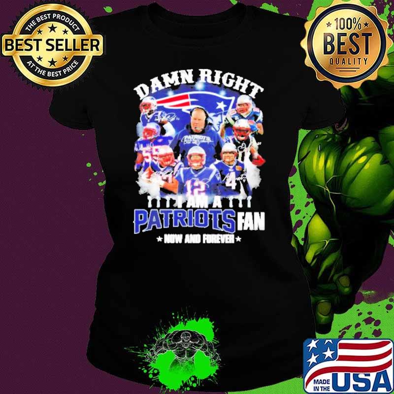 New England Patriots Damn right I am a Patriots fan now and forever signature s Ladies tee New England Patriots Damn right I am a Patriots fan now and forever signature s Ladies tee