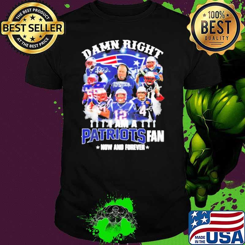 New England Patriots Damn right I am a Patriots fan now and forever signature shirt