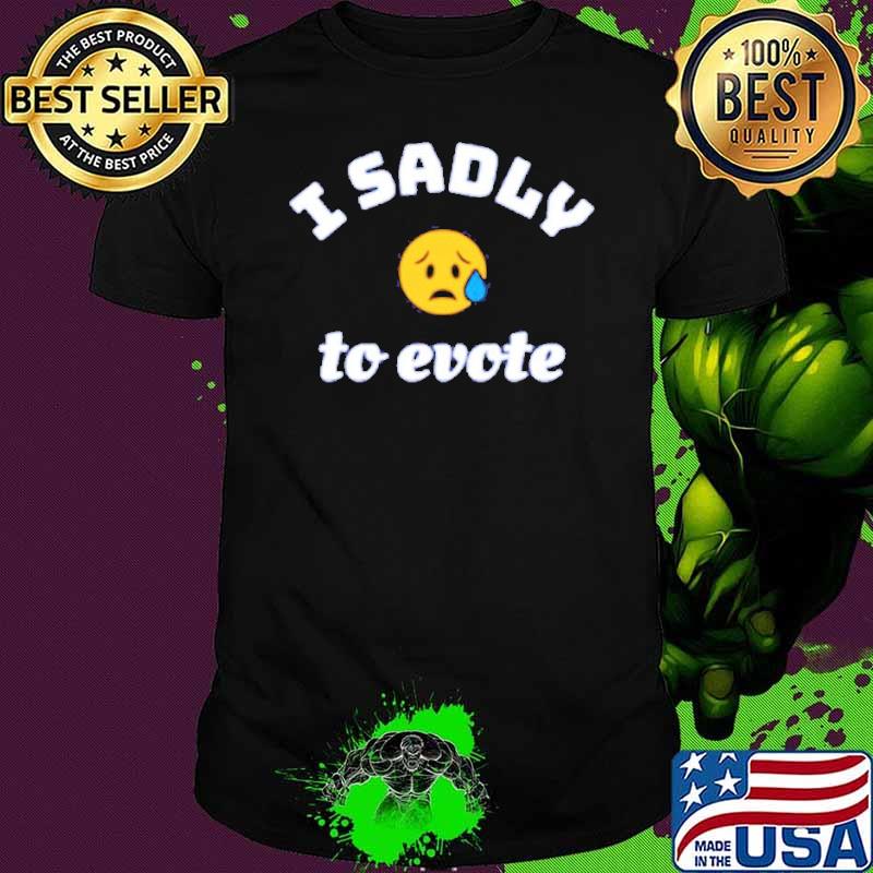 Nice i sadly to evote shirt
