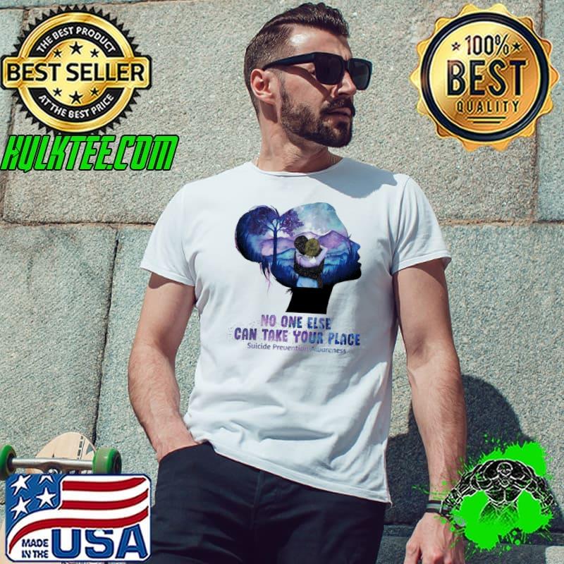 No One Else Can Take Your Place Suicide Prevention Awareness Shirt Unisex No One Else Can Take Your Place Suicide Prevention Awareness Shirt Unisex