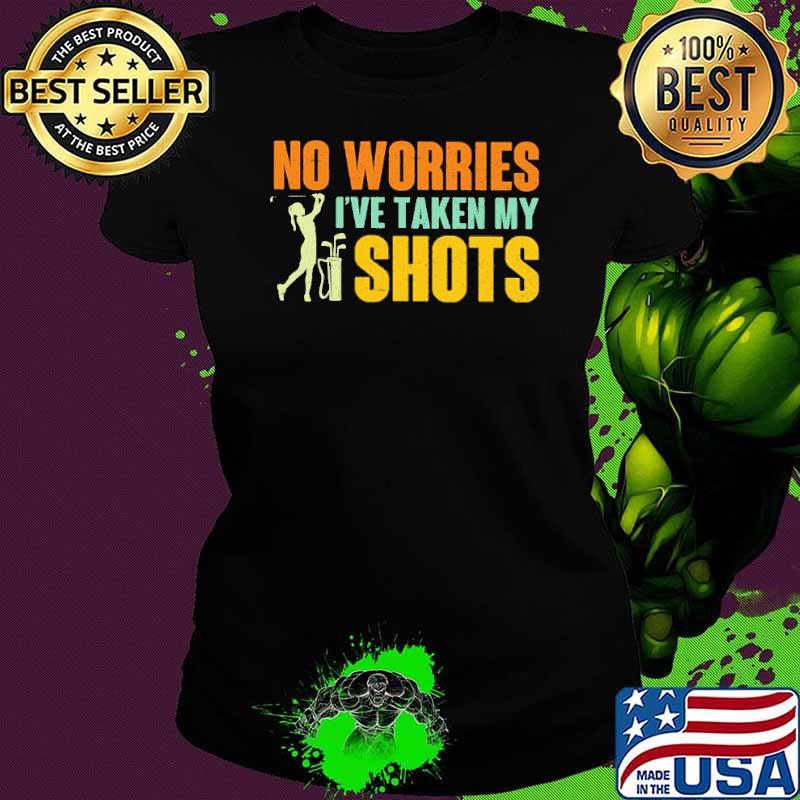 No Worries I've Taken My Shots Golf Shirt Ladies tee No Worries I've Taken My Shots Golf Shirt Ladies tee