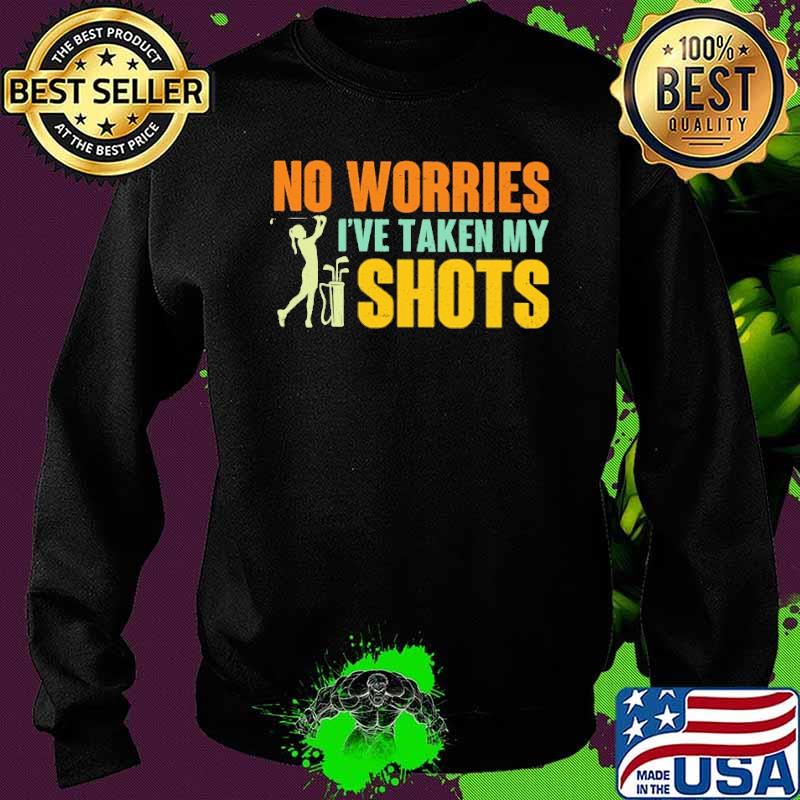 No Worries I've Taken My Shots Golf Shirt Sweater No Worries I've Taken My Shots Golf Shirt Sweater