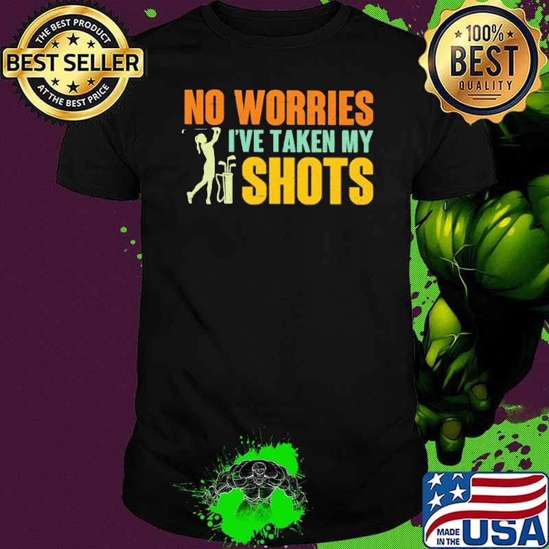No Worries I've Taken My Shots Golf Shirt No Worries I've Taken My Shots Golf Shirt