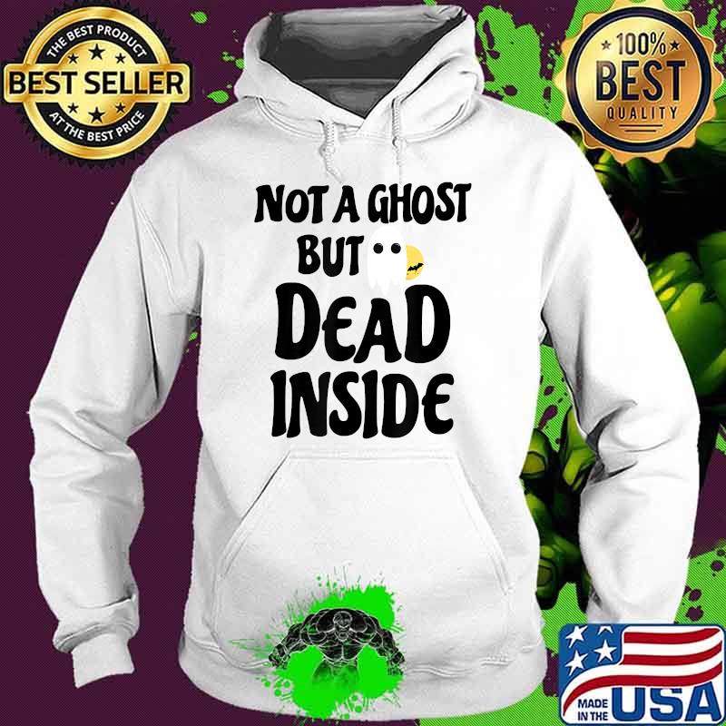 Not A Ghost But Dead Inside Halloween Costume T-Shirt Hoodie Not A Ghost But Dead Inside Halloween Costume T-Shirt Hoodie
