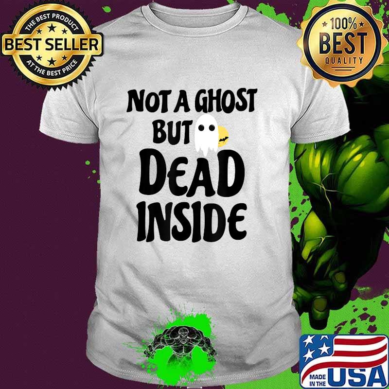 Not A Ghost But Dead Inside Halloween Costume T-Shirt Not A Ghost But Dead Inside Halloween Costume T-Shirt