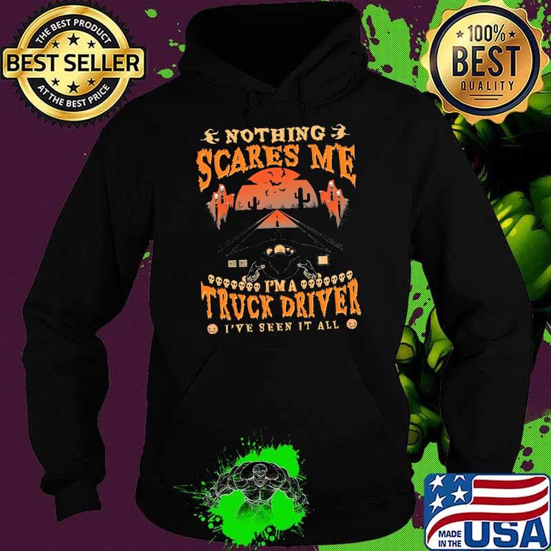 Nothing scares me im a truck driver ive seen it all s Hoodie Nothing scares me im a truck driver ive seen it all s Hoodie