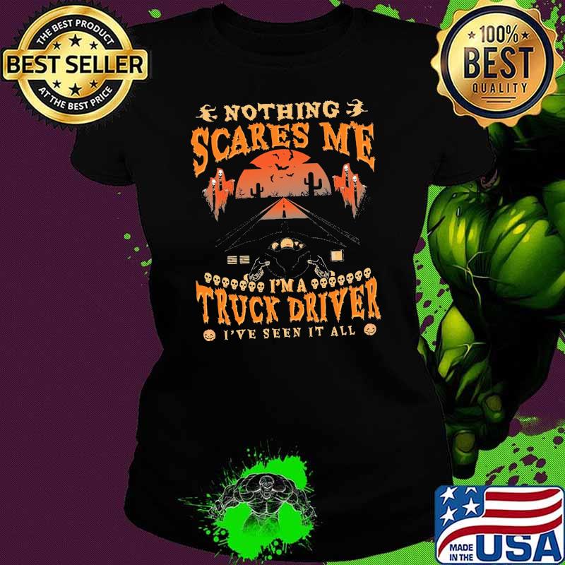 Nothing scares me im a truck driver ive seen it all s Ladies tee Nothing scares me im a truck driver ive seen it all s Ladies tee