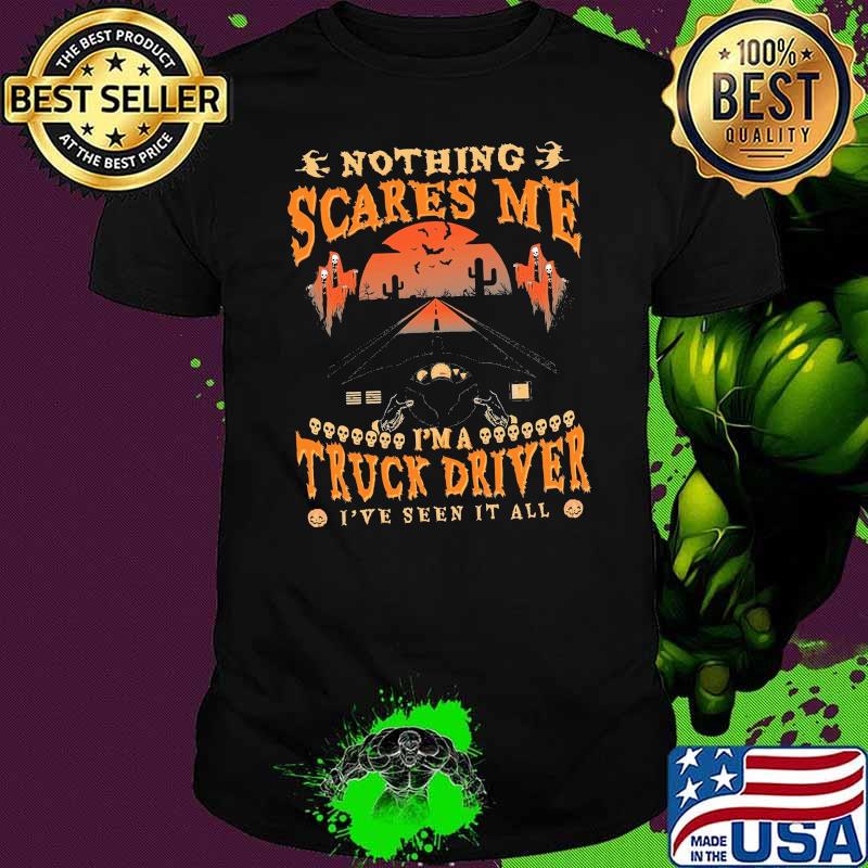 Nothing scares me im a truck driver ive seen it all shirt