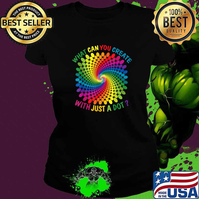 Official what Can You Create With Just A Dot Great Every Day Colorful T-Shirt Ladies tee Official what Can You Create With Just A Dot Great Every Day Colorful T-Shirt Ladies tee