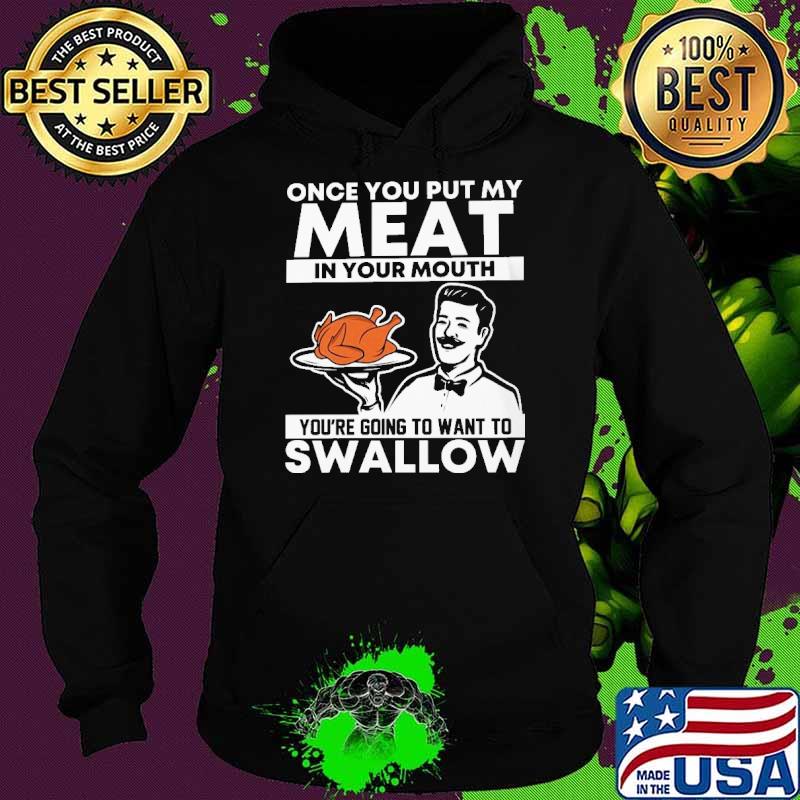 Once you put my meat in your mouth youre going to want to swallow turkey s Hoodie Once you put my meat in your mouth youre going to want to swallow turkey s Hoodie