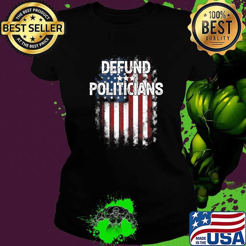 Original defund Politicians Shirt Anti-Government Political American Flag T-Shirt Ladies tee Original defund Politicians Shirt Anti-Government Political American Flag T-Shirt Ladies tee