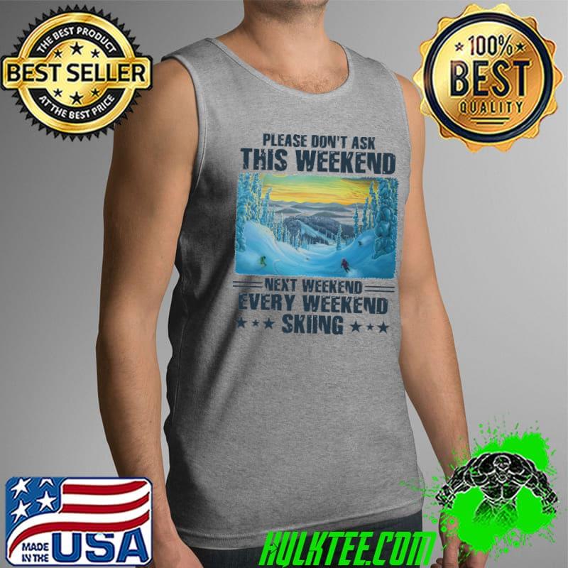 Please dont ask this weekend next weekend every weekend skiing s Tank Top Please dont ask this weekend next weekend every weekend skiing s Tank Top