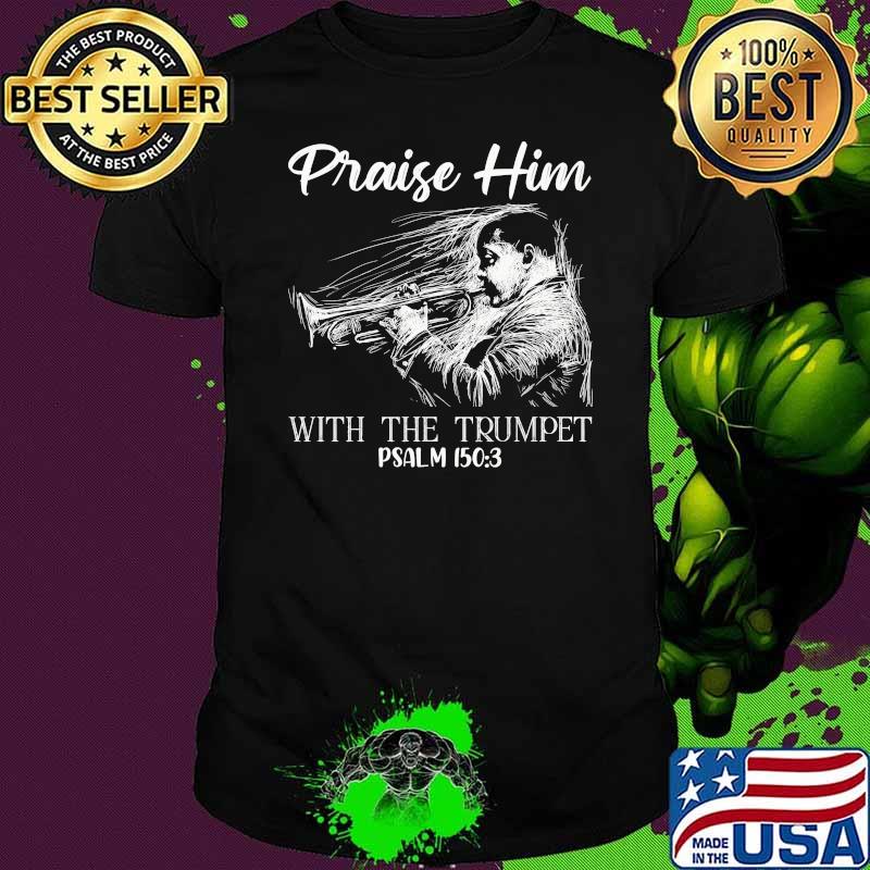 Praise him with the trumpet psalm 150 3 shirt
