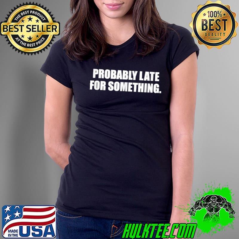 Probably Late For Something. Always Running Late. T-Shirt Ladies Tee Probably Late For Something. Always Running Late. T-Shirt Ladies Tee