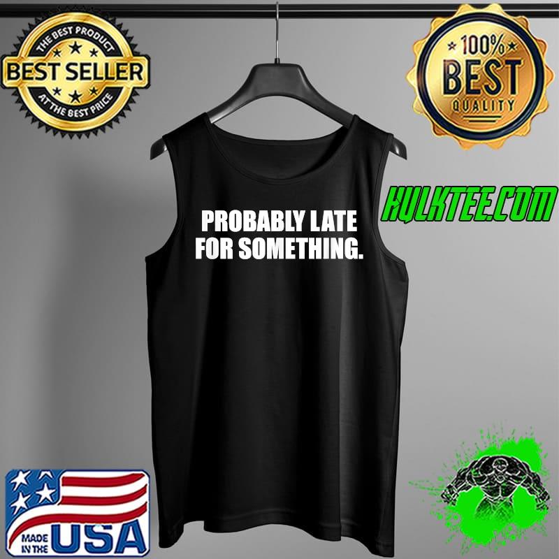 Probably Late For Something. Always Running Late. T-Shirt Tank Top Probably Late For Something. Always Running Late. T-Shirt Tank Top