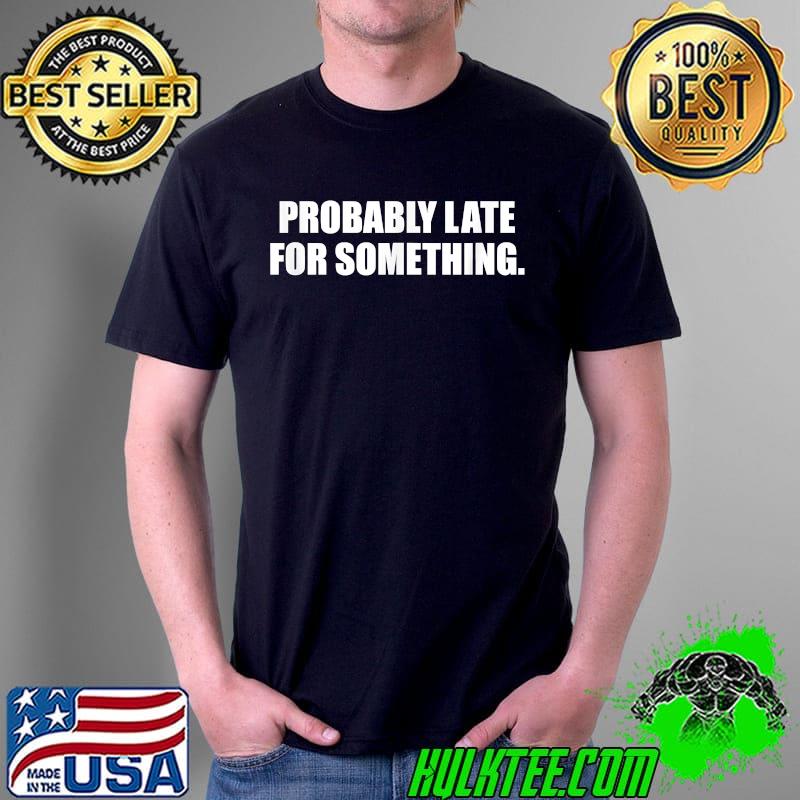 Probably Late For Something. Always Running Late. T-Shirt Unisex Probably Late For Something. Always Running Late. T-Shirt Unisex