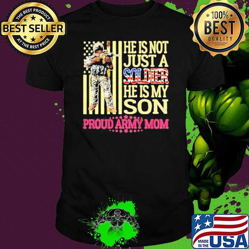 Proud Army Mom He Is Not Just A Soldier He Is My Son shirt
