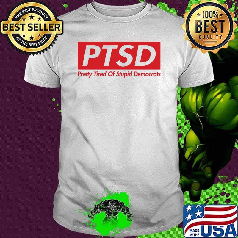 PTSD pretty tired of stupid democrats shirt