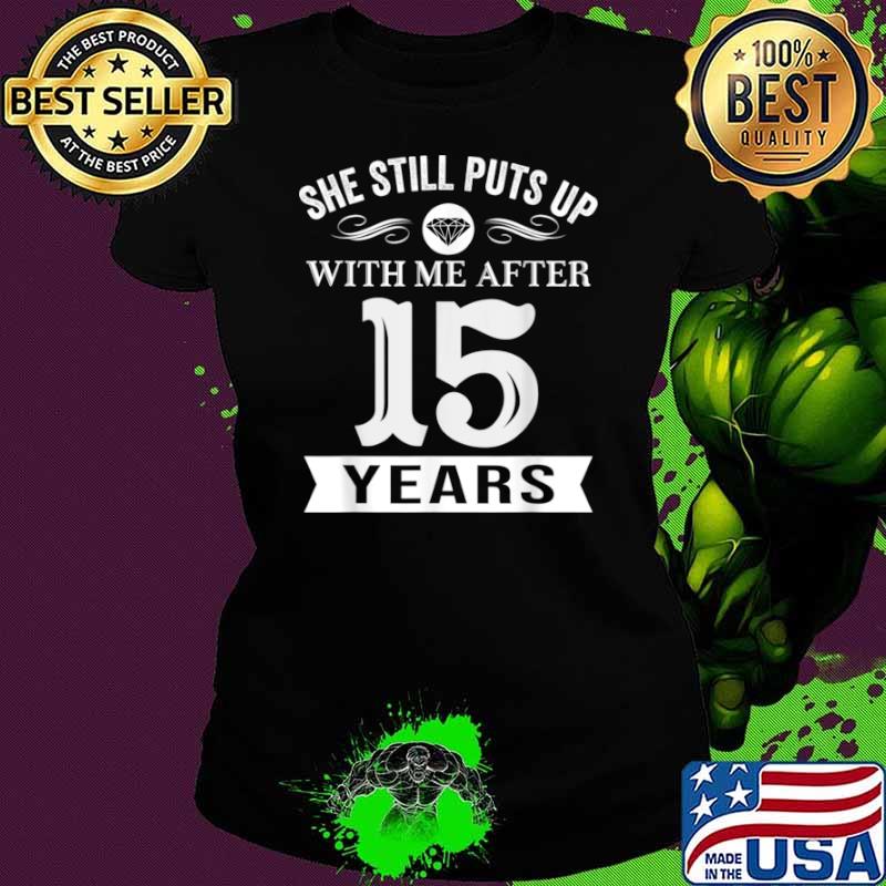 She Still Puts Up With Me After 15 Years Wedding Anniversary Shirt Ladies tee She Still Puts Up With Me After 15 Years Wedding Anniversary Shirt Ladies tee