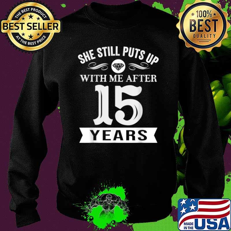 She Still Puts Up With Me After 15 Years Wedding Anniversary Shirt Sweater She Still Puts Up With Me After 15 Years Wedding Anniversary Shirt Sweater
