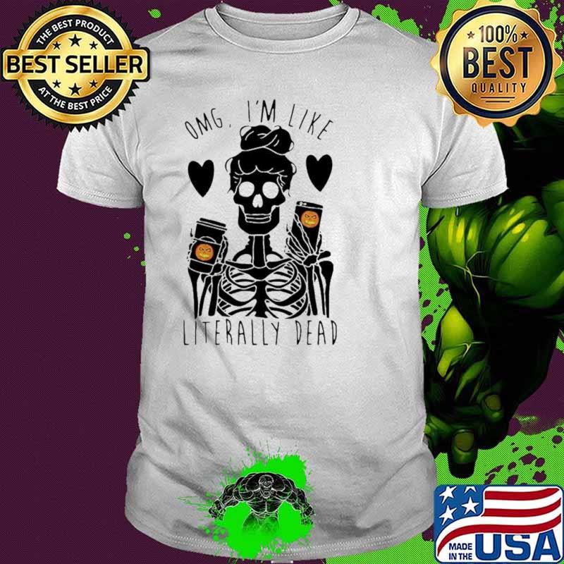 Skeleton OMG I’m Like Literally Dead Shirt